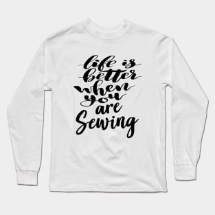 Life Is Better When You Are Sewing Long Sleeve T-Shirt